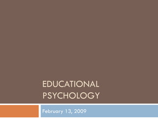 EDUCATIONAL
PSYCHOLOGY
February 13, 2009
 