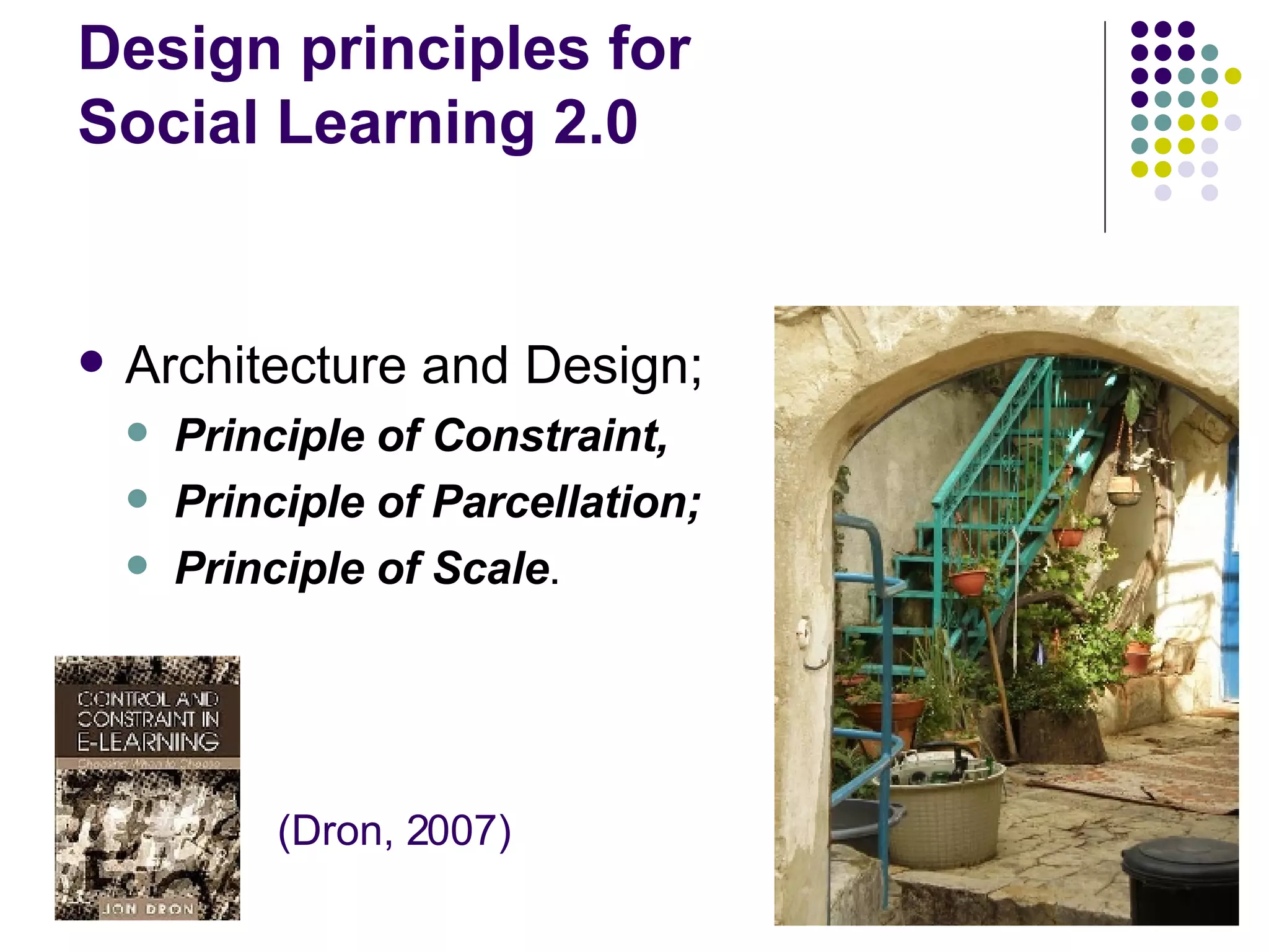 Design principles for  Social Learning 2.0 Architecture and Design; Principle of Constraint,  Principle of Parcellation;  Principle of Scale . (Dron, 2007) 