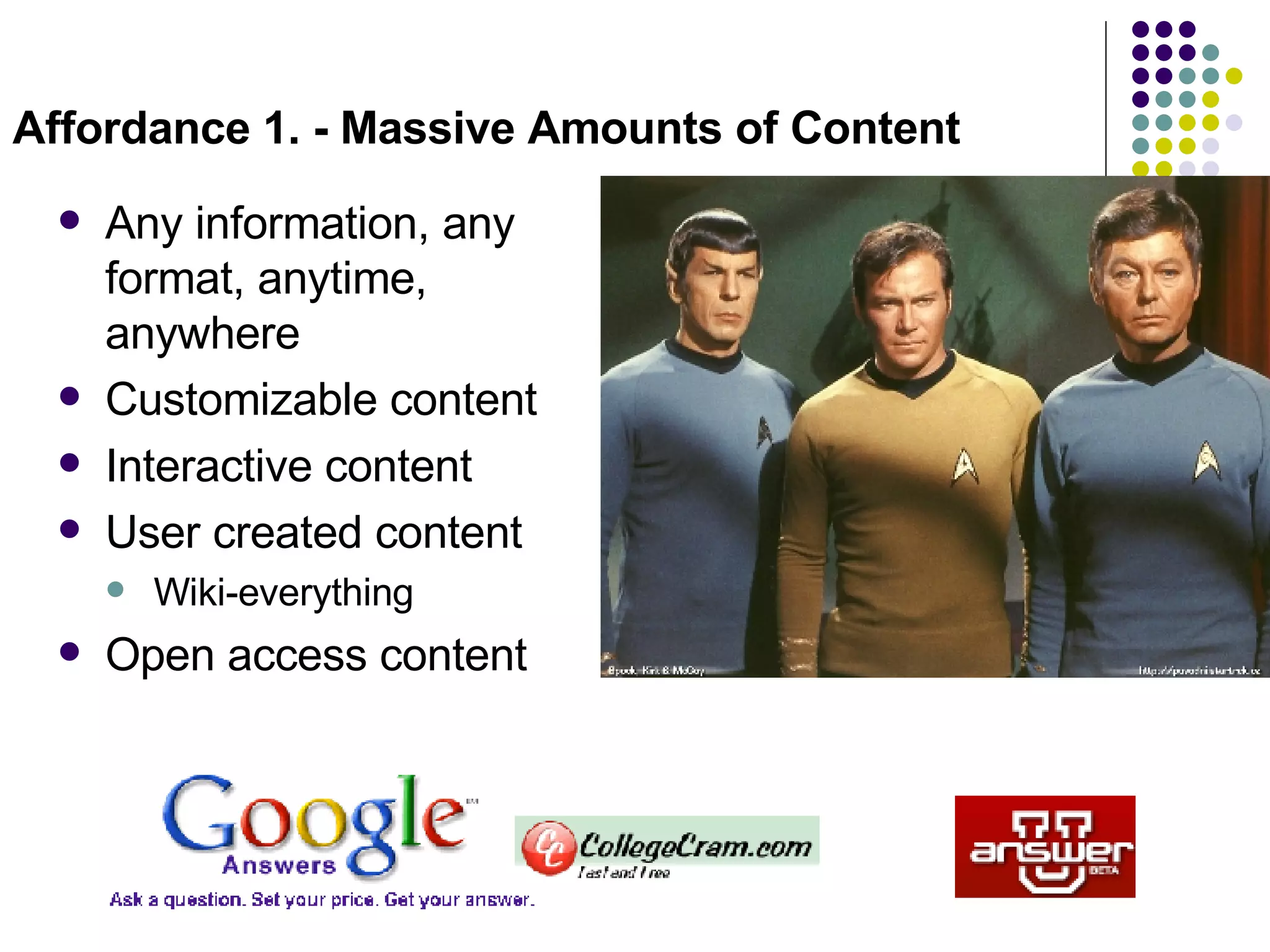 Affordance 1. - Massive Amounts of Content Any information, any format, anytime, anywhere Customizable content Interactive content User created content Wiki-everything Open access content  