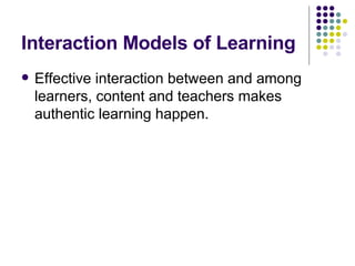 Interaction Models of Learning Effective interaction between and among learners, content and teachers makes authentic learning happen. 