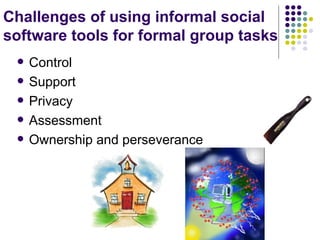 Challenges of using informal social software tools for formal group tasks Control Support Privacy Assessment Ownership and perseverance 