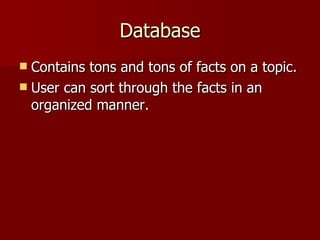 Database Contains tons and tons of facts on a topic. User can sort through the facts in an organized manner. 