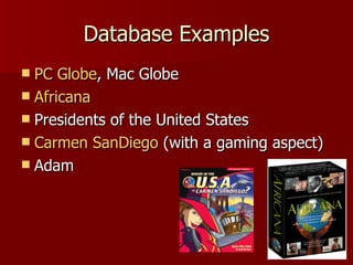 Database Examples PC Globe , Mac Globe Africana Presidents of the United States Carmen  SanDiego  (with a gaming aspect) Adam 