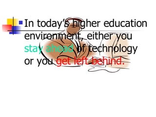 In today’s higher education environment, either you  stay ahead  of technology or you  get left behind.   