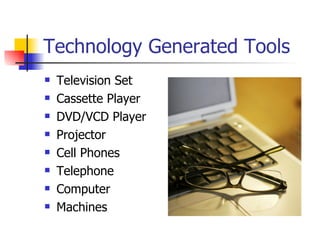 Technology Generated Tools Television Set Cassette Player DVD/VCD Player Projector Cell Phones Telephone Computer Machines  