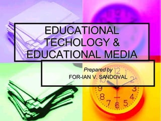 EDUCATIONAL TECHOLOGY & EDUCATIONAL MEDIA Prepared by FOR-IAN V. SANDOVAL 