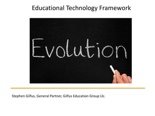 Educational Technology Framework Stephen Gilfus, General Partner, Gilfus Education Group Llc. 
