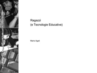 Ragazzi (e Tecnologie Educative) Mario Agati 