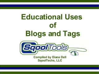 Educational Uses  of  Blogs and Tags Compiled by Diana Dell SqoolTechs, LLC 