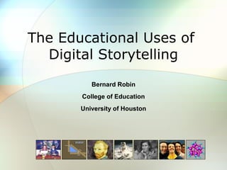 The Educational Uses of
Digital Storytelling
Bernard Robin
College of Education
University of Houston
 