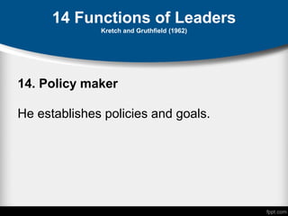 14 Functions of Leaders
Kretch and Gruthfield (1962)
14. Policy maker
He establishes policies and goals.
 
