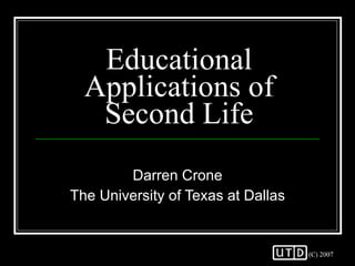 Educational Applications of Second Life Darren Crone The University of Texas at Dallas 