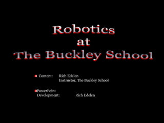 Robotics atThe Buckley School,[object Object], Content:	Rich Edelen		Instructor, The Buckley School,[object Object],PowerPoint    Development:	Rich Edelen,[object Object]