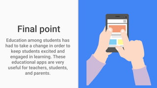 Final point
Education among students has
had to take a change in order to
keep students excited and
engaged in learning. These
educational apps are very
useful for teachers, students,
and parents.
 