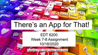 There’s an App for That!
EDT 6200
Week 7-8 Assignment
10/18/2020
Christopher Pollitt, Hailey Hawks, Megan Cowan
 