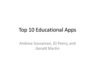 Top 10 Educational Apps
Andrew Sossaman, JD Peery, and
Gerald Martin
 