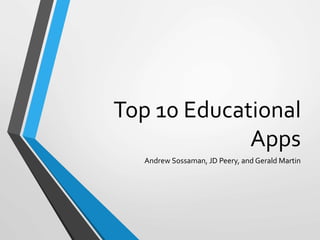 Top 10 Educational
Apps
Andrew Sossaman, JD Peery, and Gerald Martin
 