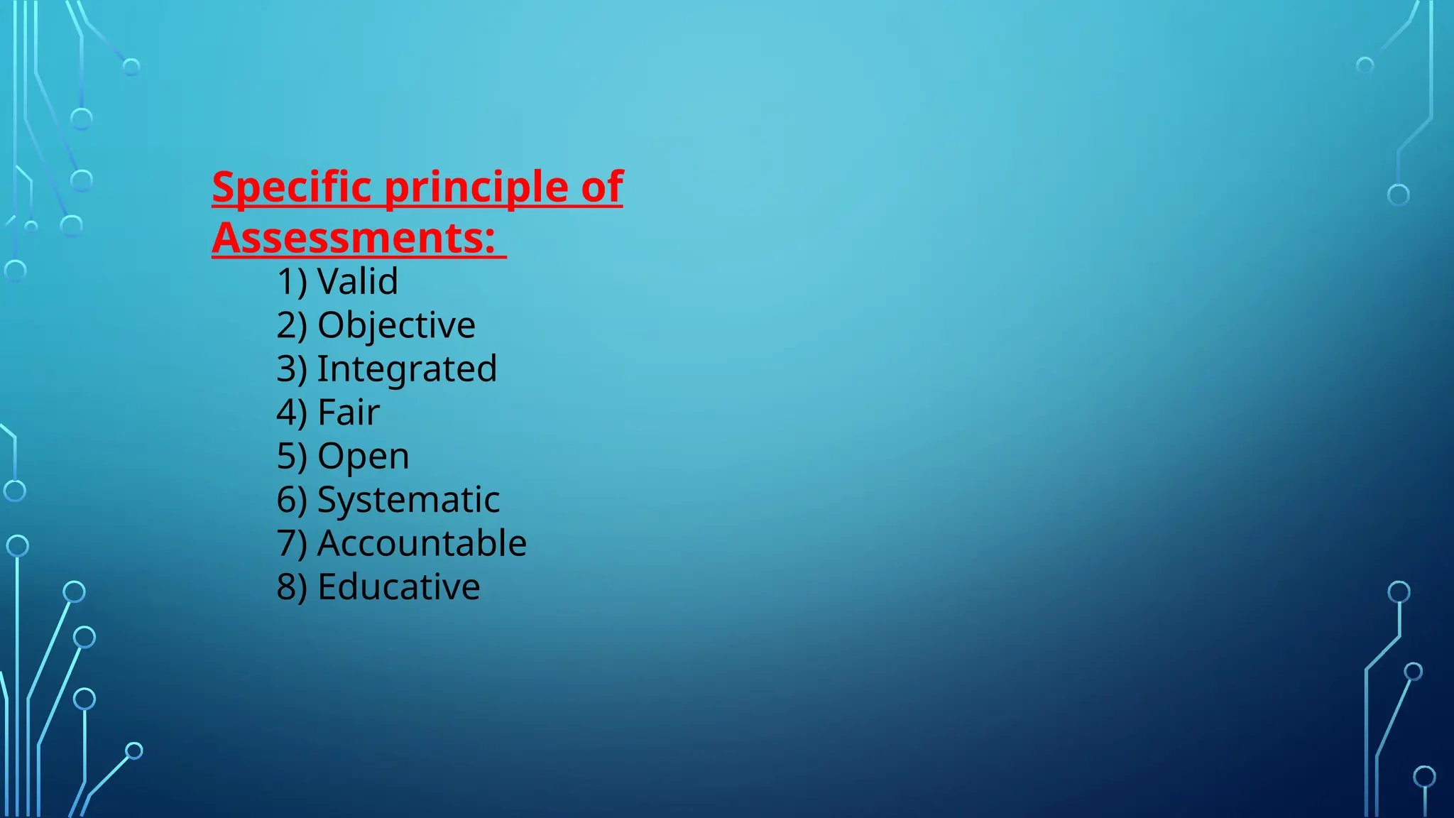 Specific principle of
Assessments:
1) Valid
2) Objective
3) Integrated
4) Fair
5) Open
6) Systematic
7) Accountable
8) Educative
 