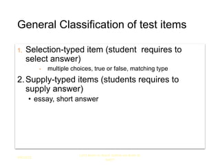 General Classification of test items
1. Selection-typed item (student requires to
select answer)
• multiple choices, true or false, matching type
2.Supply-typed items (students requires to
supply answer)
• essay, short answer
9/9/2022
Let's learn to teach before we learn to
test!!!
41
 