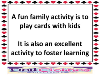 A fun family activity is to
   play cards with kids

  It is also an excellent
activity to foster learning
 