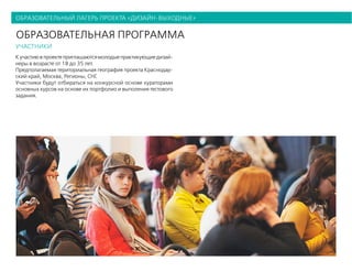 образовательный лагерь проекта «дизайн-выходные»
образовательная программа
участники
Кучастиювпроектеприглашаютсямолодыепрактикующиедизай-
неры в возрасте от 18 до 35 лет.
Предполагаемая териториальная география проекта Краснодар-
ский край, Москва, Регионы, СНГ.
Участники будут отбираться на конкурсной основе кураторами
основных курсов на основе их портфолио и выполения тестового
задания.
 