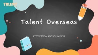 Talent Overseas
ATTESTATION AGENCY IN INDIA
 
