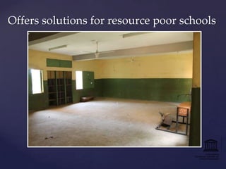 Offers solutions for resource poor schools

 