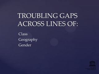 TROUBLING GAPS
ACROSS LINES OF:
Class
Geography
Gender

 