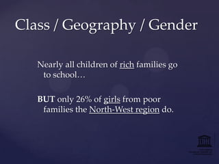 Class / Geography / Gender
Nearly all children of rich families go
to school…
BUT only 26% of girls from poor
families the North-West region do.

 