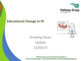 Want to learn more about partnering with us?
See our company page: https://www.linkedin.com/company/pathwaygroup
Educational Change in FE
Breaking News
Update
22/03/15
 