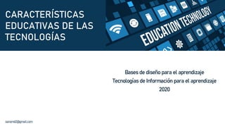 CARACTERÍSTICAS
EDUCATIVAS DE LAS
TECNOLOGÍAS
Bases de diseño para el aprendizaje
Tecnologías de Información para el aprendizaje
2020
sansmd2@gmail.com
 