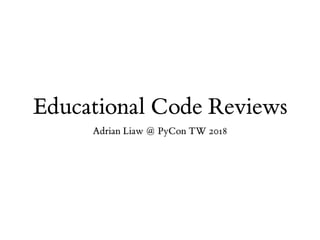 Educational Code Reviews
Adrian Liaw @ PyCon TW 2018
 
