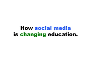 How social media
is changing education.
 