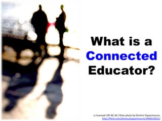 What is a
Connected
Educator?
cc licensed ( BY NC SA ) flickr photo by Dimitris Papazimouris:
http://flickr.com/photos/papazimouris/2406626022/
 