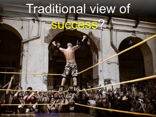 Traditional view of
success?
CC Image from David Melchor Diaz https://flic.kr/p/nptQTU
 
