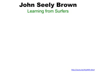 John Seely Brown
Learning from Surfers
http://youtu.be/41pNX9-yNu4
 
