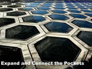 Expand and Connect the Pockets
cc licensed ( BY NC SA ) flickr photo by Esther Simpson: http://flickr.com/photos/estherase/227972493/
 