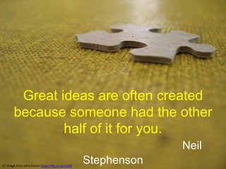 Great ideas are often created
because someone had the other
half of it for you.
Neil
StephensonCC Image from John Potter https://flic.kr/p/HQB4
 