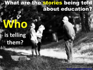 What are the stories being told
about education?
Who
is telling
them?
cc licensed ( BY NC ND ) flickr photo by Alejandro Giacometti:
http://flickr.com/photos/janrito/2737454032/
 