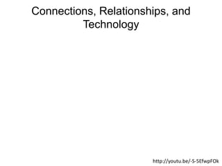Connections, Relationships, and
Technology
http://youtu.be/-S-5EfwpFOk
 