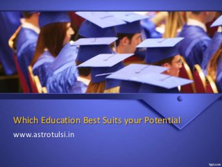 Which Education Best Suits your Potential
www.astrotulsi.in
 