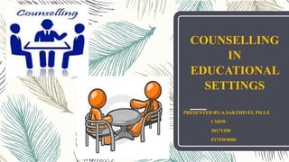 COUNSELLING
IN
EDUCATIONAL
SETTINGS
PRESENTED BY:A.SAKTHIVEL PILLE
I MSW
20171290
P17SW0008
 