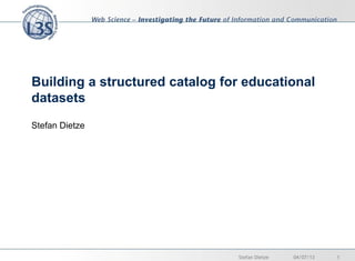 Building a structured catalog for educational
datasets
Stefan Dietze
04/07/13 1Stefan Dietze
 