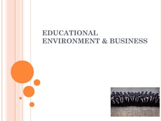 EDUCATIONAL
ENVIRONMENT & BUSINESS
 