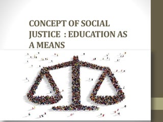 CONCEPT OF SOCIAL
JUSTICE : EDUCATION AS
A MEANS
 