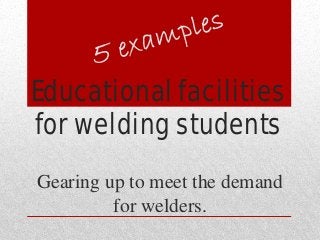 Educational facilities
for welding students
Gearing up to meet the demand
for welders.
 