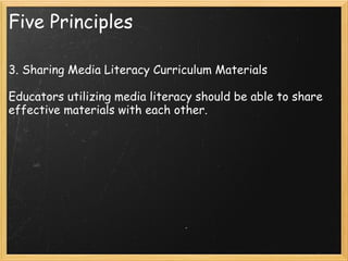 Five Principles 3. Sharing Media Literacy Curriculum Materials  Educators utilizing media literacy should be able to share effective materials with each other.  