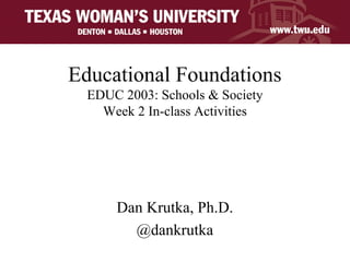 Educational Foundations
EDUC 2003: Schools & Society
Week 2 In-class Activities
Dan Krutka, Ph.D.
@dankrutka
 