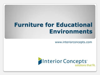 Furniture for Educational
           Environments
             www.interiorconcepts.com
 