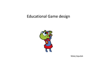 Matej Zapušek
Educational Game design
 